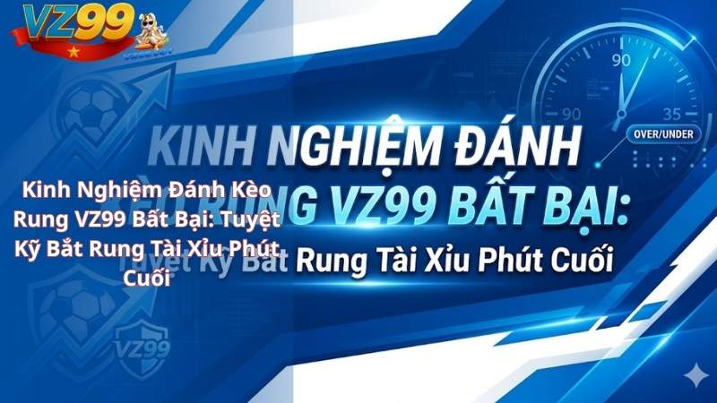 Kinh Nghiệm Đánh Kèo Rung VZ99 Bất Bại: Tuyệt Kỹ Bắt Rung Tài Xỉu Phút Cuối Kinh Nghiệm Đánh Kèo Rung VZ99 Bất Bại: Tuyệt Kỹ Bắt Rung Tài Xỉu Phút Cuối