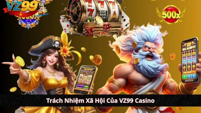 VỀ CHÚNG TÔI - VZ99 CASINO Trách Nhiệm Xã Hội Của VZ99 Casino(Responsible Gaming)